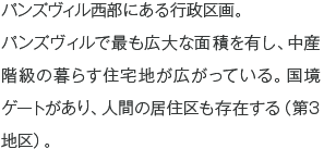 パンズヴィル西部にある行政区画。パンズヴィルで最も広大な面積を有し、中産階級の暮らす住宅地が広がっている。国境ゲートがあり、人間の居住区も存在する（第3地区）。