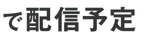 で配信予定